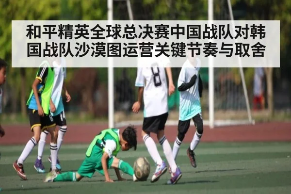 和平精英全球总决赛中国战队对韩国战队沙漠图运营关键节奏与取舍